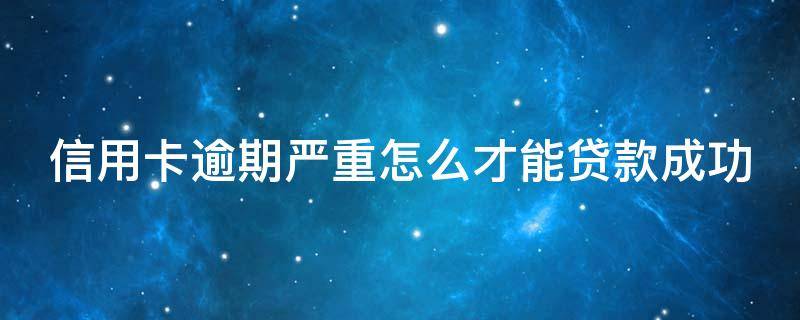 信用卡逾期严重怎么才能贷款成功（逾期以后的信用卡如何才可以正常使用）