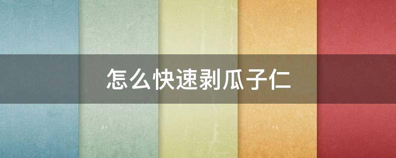 怎么快速剥瓜子仁（如何快速剥瓜子仁）