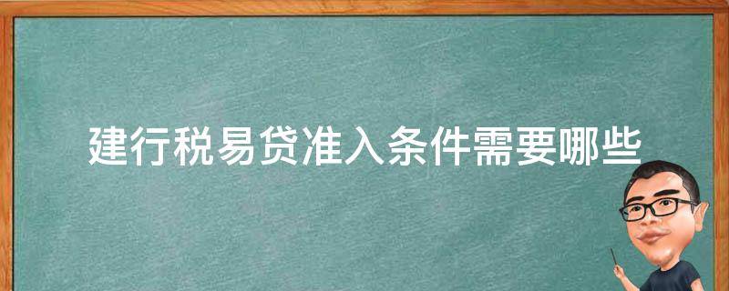建行税易贷准入条件需要哪些（建行税易贷最高额度）