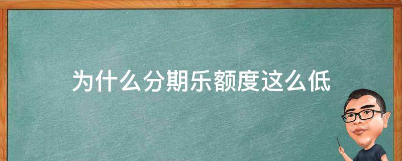 为什么分期乐额度这么低 为什么分期乐有时候有额度拿不出来