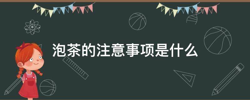 泡茶的注意事项是什么 泡茶需要注意的细节