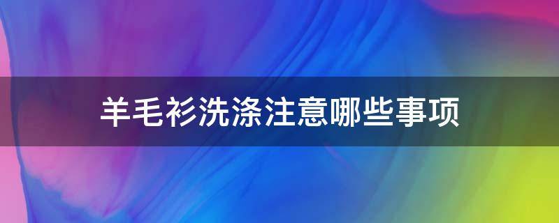 羊毛衫洗涤注意哪些事项 羊毛衫的日常洗涤小常识