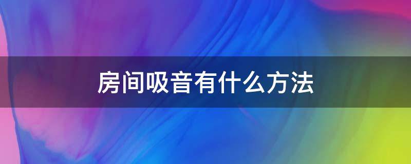 房间吸音有什么方法 房间吸音有什么方法解决
