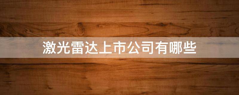 激光雷达上市公司有哪些 激光雷达上市公司有哪些公司