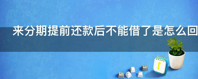 来分期提前还款后不能借了是怎么回事