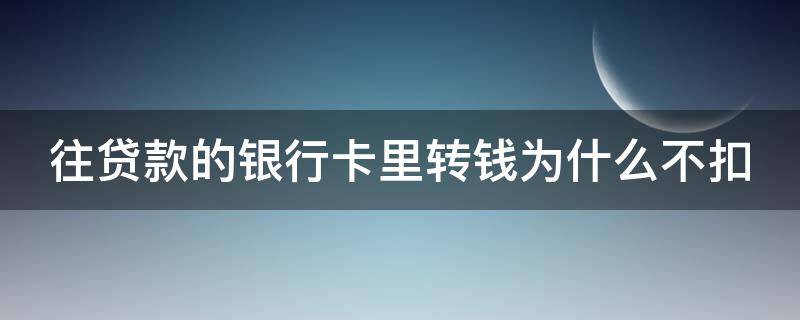 往贷款的银行卡里转钱为什么不扣 往贷款的银行卡里转钱为什么不扣钱