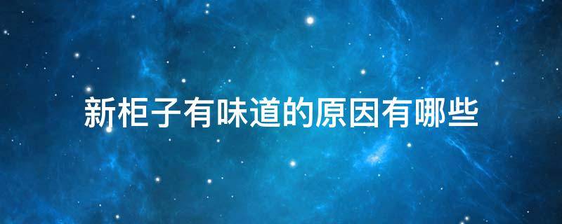 新柜子有味道的原因有哪些 新柜子味道大什么原因