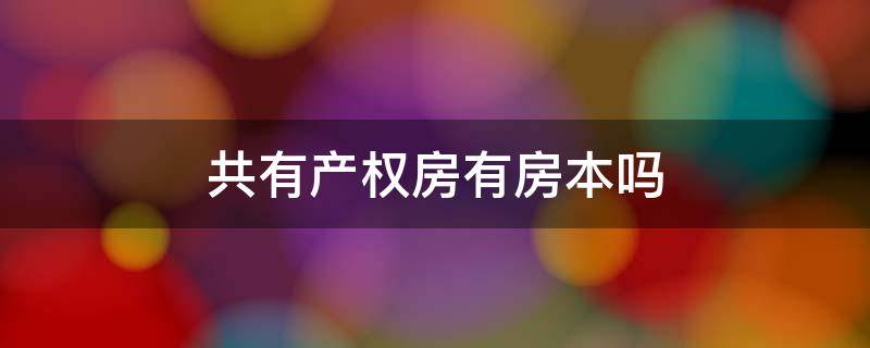 共有产权房有房本吗 共有产权房有房本吗?