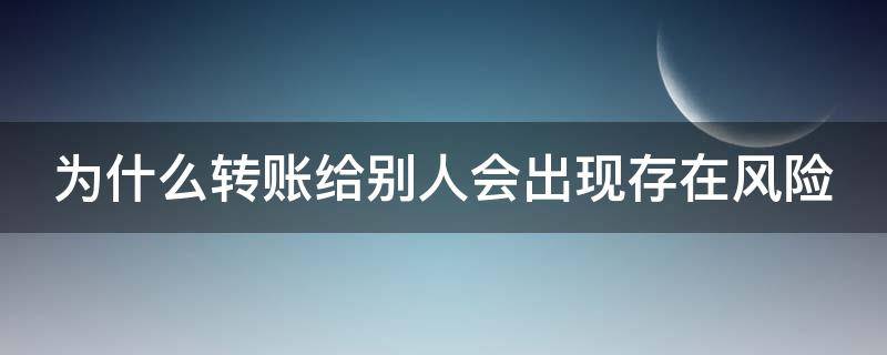 为什么转账给别人会出现存在风险 为什么转账给别人会出现存在风险怎么解决