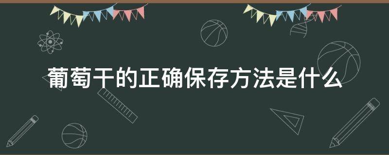 葡萄干的正确保存方法是什么（葡萄干如何保存时间长）