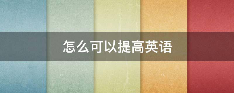 怎么可以提高英语（怎么才能提高英语）