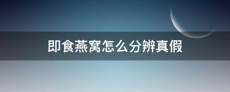 即食燕窝怎么分辨真假（即食燕窝怎么分辨真假视频）