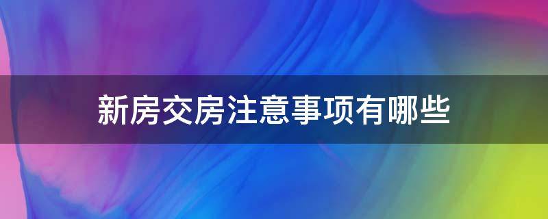 新房交房注意事项有哪些 新房交房注意事项有哪些内容