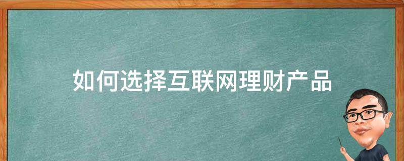 如何选择互联网理财产品（互联网理财产品怎么买）