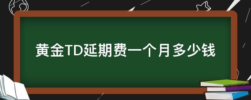 黄金TD延期费一个月多少钱 黄金td延期费怎么计算