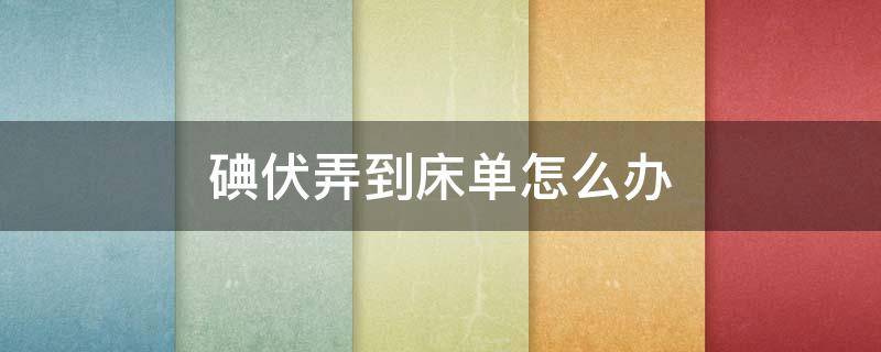 碘伏弄到床单怎么办（碘伏弄到床单怎么洗）