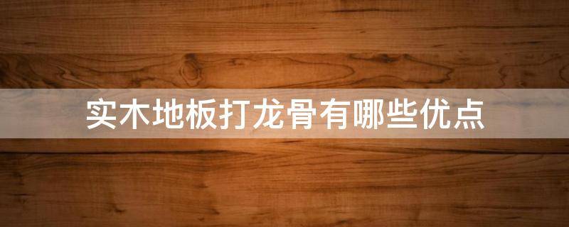 实木地板打龙骨有哪些优点 实木地板打龙骨用什么材料