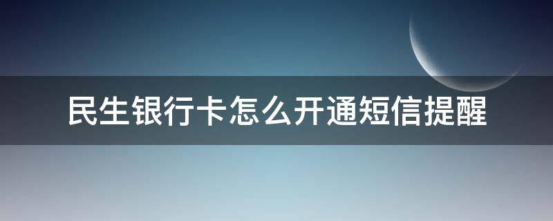 民生银行卡怎么开通短信提醒（民生银行卡开通短信提醒怎么收费）