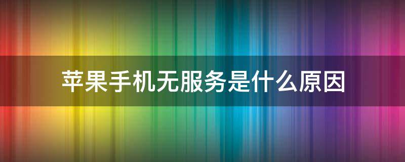 苹果手机无服务是什么原因（苹果7无服务怎么解决）