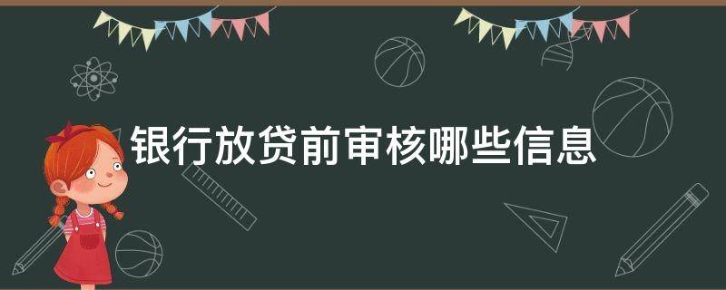 银行放贷前审核哪些信息（银行放贷前审核哪些信息可以通过）