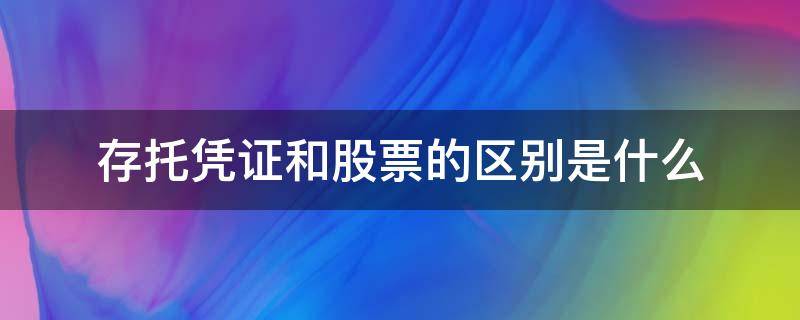 存托凭证和股票的区别是什么 存托凭证与股票的区别是什么