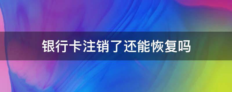 银行卡注销了还能恢复吗（银行卡被冻结了可以重新办一张吗）