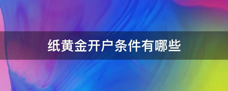 纸黄金开户条件有哪些（纸黄金开户流程）