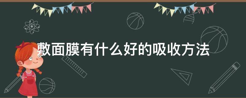 敷面膜有什么好的吸收方法 敷面膜有什么好的吸收方法嘛