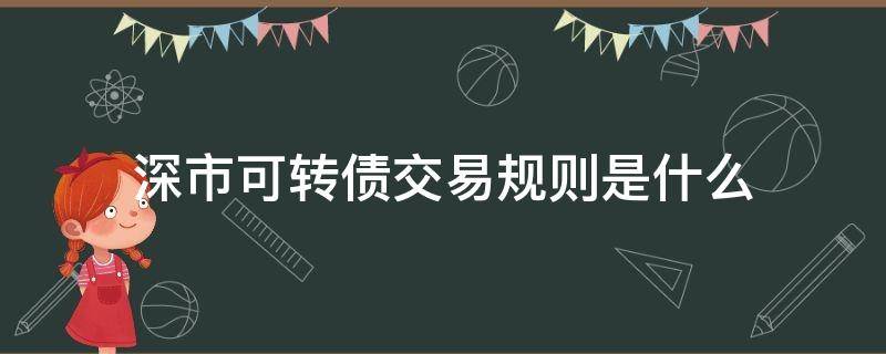 深市可转债交易规则是什么 深市可转债交易规则是什么样的