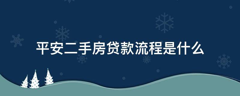 平安二手房贷款流程是什么（平安二手房贷款好可怕）