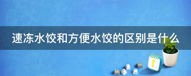 速冻水饺和方便水饺的区别是什么 速冻水饺和方便水饺的区别是什么呢