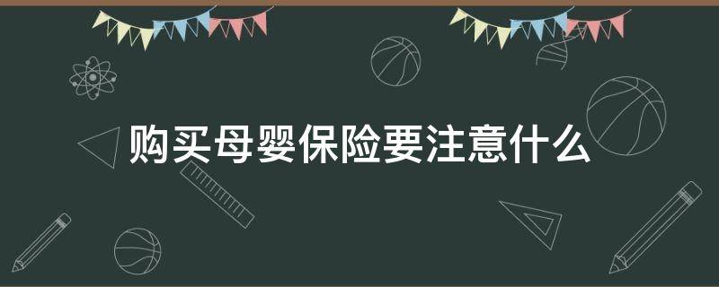 购买母婴保险要注意什么（购买母婴保险要注意什么问题）