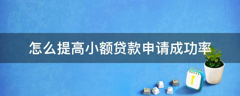 怎么提高小额贷款申请成功率 怎样能小额贷款