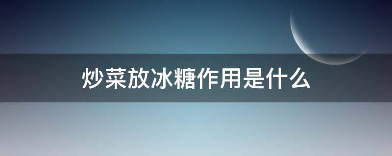 炒菜放冰糖作用是什么（炒菜放冰糖作用是什么原理）
