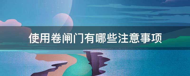 使用卷闸门有哪些注意事项 卷闸门的用途