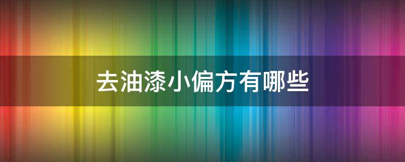 去油漆小偏方有哪些 去油漆用什么方法