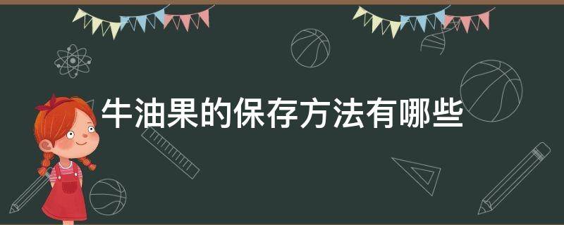 牛油果的保存方法有哪些 牛油果的保鲜和储藏方法
