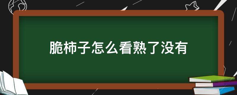 脆柿子怎么看熟了没有 脆柿子怎么知道熟没熟