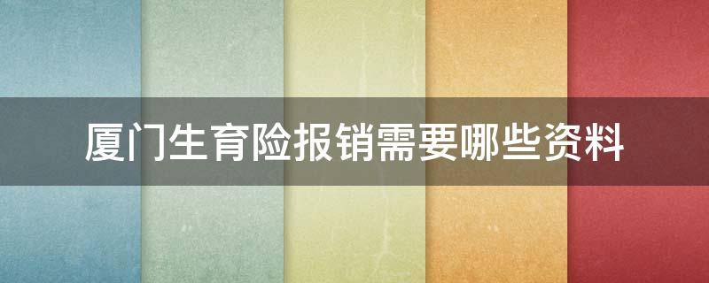 厦门生育险报销需要哪些资料 厦门生育险报销需要什么资料