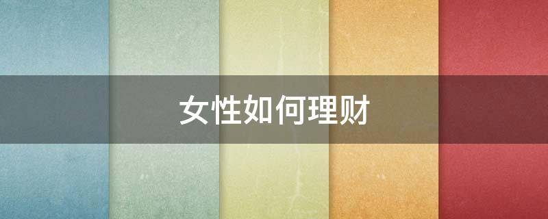 女性如何理财 女人如何理财挣钱