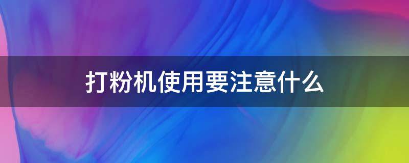 打粉机使用要注意什么（打粉机使用要注意什么问题）