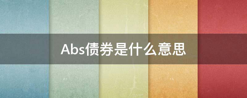 Abs债券是什么意思（abs属于什么债券品种）