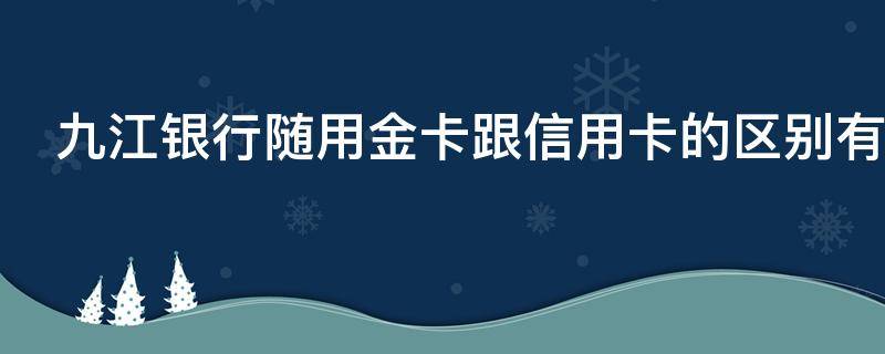 九江银行随用金卡跟信用卡的区别有哪些
