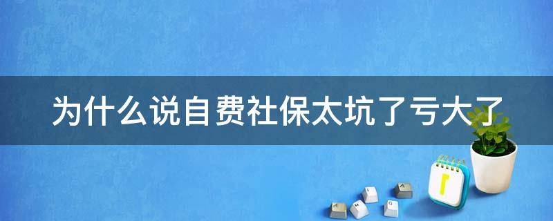 为什么说自费社保太坑了亏大了 自费社保不划算