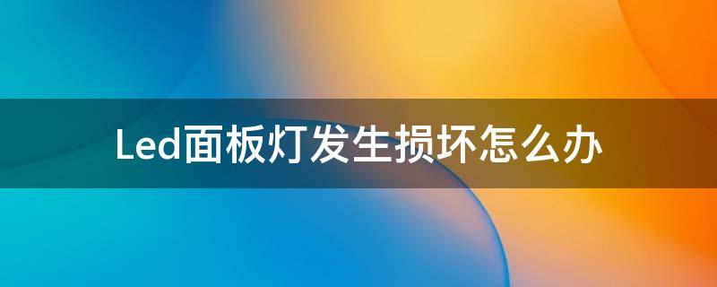 Led面板灯发生损坏怎么办 led面板灯怎样修理
