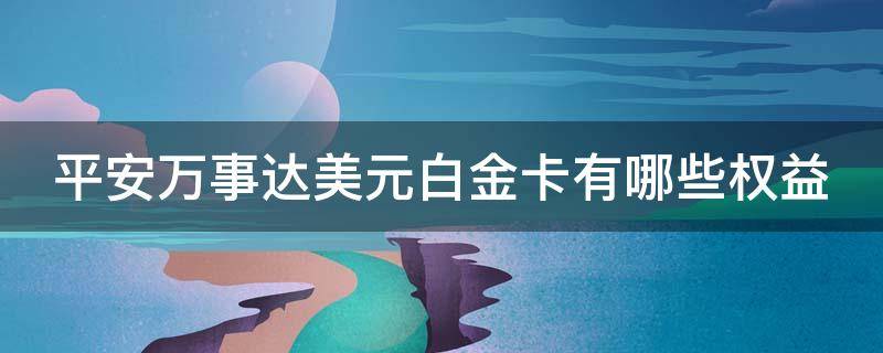 平安万事达美元白金卡有哪些权益（平安万事达美元白金信用卡额度是多少）