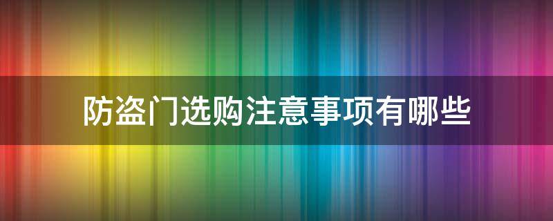 防盗门选购注意事项有哪些（防盗门选择注意事项）
