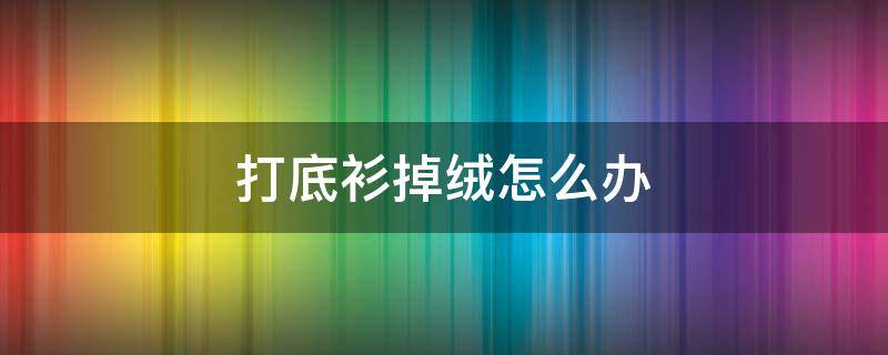 打底衫掉绒怎么办 打底衫掉绒怎么办啊