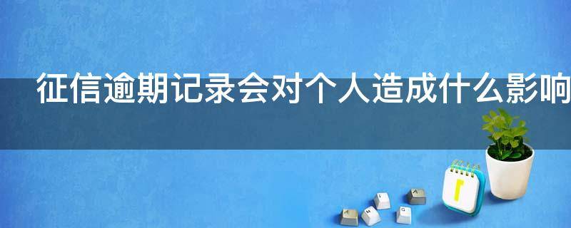征信逾期记录会对个人造成什么影响（征信逾期记录有什么影响）