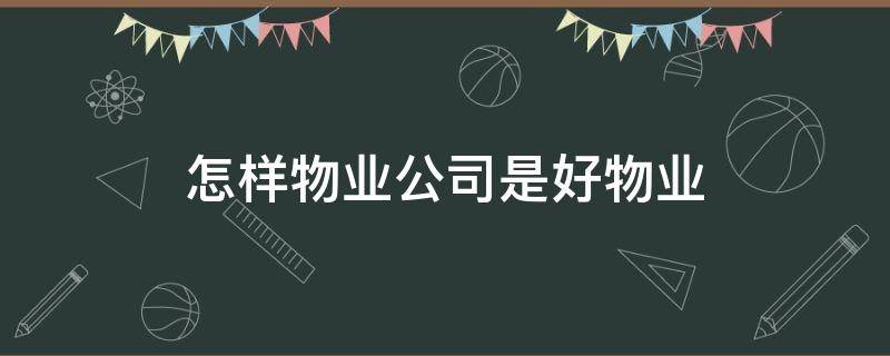 怎样物业公司是好物业（什么样的物业才是好物业）